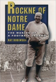 Title: Rockne of Notre Dame: The Making of a Football Legend, Author: Ray Robinson