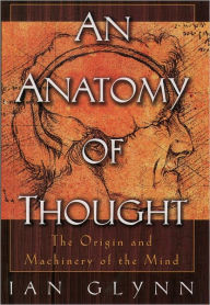 Title: An Anatomy of Thought: The Origin and Machinery of the Mind, Author: Ian Glynn