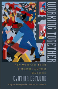 Title: Working Together: How Workplace Bonds Strengthen a Diverse Democracy, Author: Cynthia Estlund