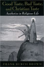 Good Taste, Bad Taste, and Christian Taste : Aesthetics in Religious Life / Edition 1