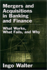 Title: Mergers and Acquisitions in Banking and Finance: What Works, What Fails, and Why, Author: Ingo Walter