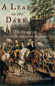 Title: A Leap in the Dark: The Struggle to Create the American Republic, Author: John Ferling