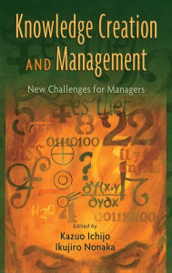 Title: Knowledge Creation and Management: New Challenges for Managers / Edition 1, Author: Kazuo Ichijo