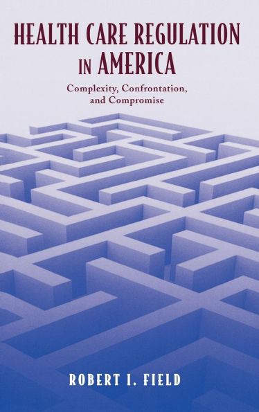 Health Care Regulation in America: Complexity, Confrontation, and Compromise / Edition 1