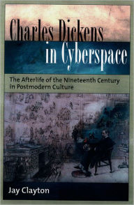 Title: Charles Dickens in Cyberspace: The Afterlife of the Nineteenth Century in Postmodern Culture, Author: Jay Clayton