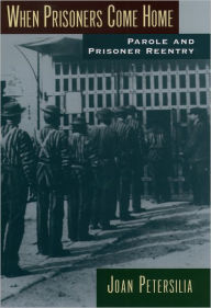 Title: When Prisoners Come Home: Parole and Prisoner Reentry / Edition 1, Author: Joan Petersilia