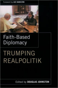 Title: Faith-Based Diplomacy: Trumping Realpolitik / Edition 1, Author: Douglas Johnston