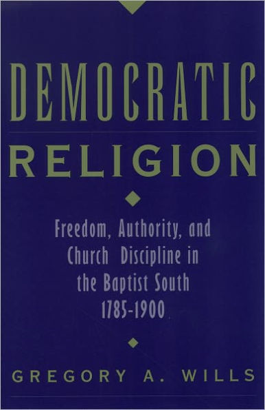 Democratic Religion: Freedom, Authority, and Church Discipline in the Baptist South, 1785-1900