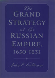 Title: The Grand Strategy of the Russian Empire, 1650-1831, Author: John P. LeDonne