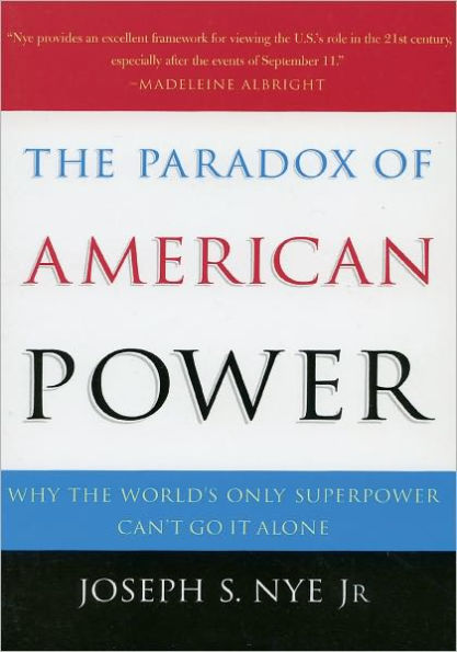 The Paradox of American Power: Why the World's Only Superpower Can't Go It Alone