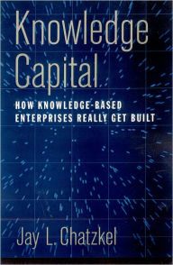 Title: Knowledge Capital: How Knowledge-Based Enterprises Really Get Built, Author: Jay L. Chatzkel