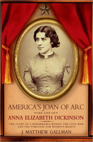 Title: America's Joan of Arc: The Life of Anna Elizabeth Dickinson, Author: J. Matthew Gallman