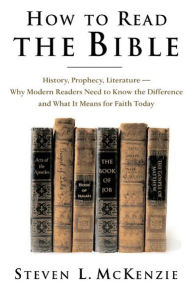 Title: How to Read the Bible: History, Prophecy, Literature- Why Modern Readers Need to Know the Difference, and What It Means for Faith Today, Author: Steven L. McKenzie