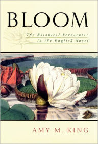 Title: Bloom: The Botanical Vernacular in the English Novel, Author: Amy M. King