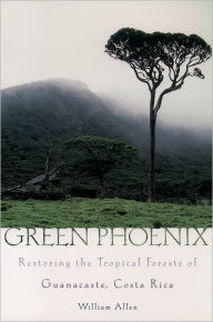 Title: Green Phoenix: Restoring the Tropical Forests of Guanacaste, Costa Rica / Edition 1, Author: William Allen