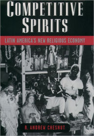 Title: Competitive Spirits: Latin America's New Religious Economy / Edition 1, Author: R. Andrew Chesnut