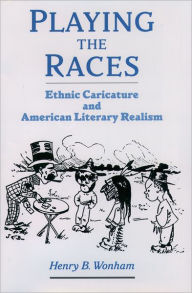 Title: Playing the Races: Ethnic Caricature and American Literary Realism, Author: Henry B. Wonham