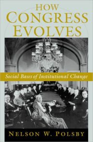 Title: How Congress Evolves: Social Bases of Institutional Change, Author: Nelson W. Polsby