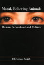 Moral, Believing Animals: Human Personhood and Culture / Edition 1