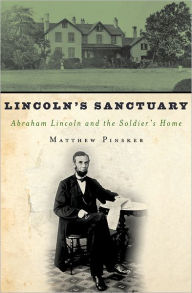 Title: Lincoln's Sanctuary: Abraham Lincoln and the Soldiers' Home, Author: Matthew Pinsker