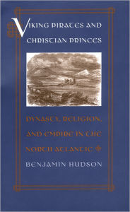 Title: Viking Pirates and Christian Princes: Dynasty, Religion, and Empire in the North Atlantic, Author: Benjamin Hudson