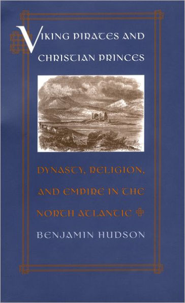 Viking Pirates and Christian Princes: Dynasty, Religion, and Empire in the North Atlantic