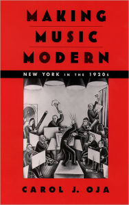 Title: Making Music Modern: New York in the 1920s / Edition 1, Author: Carol J. Oja