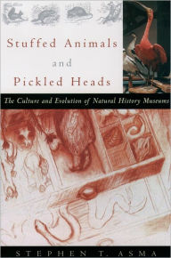 Title: Stuffed Animals and Pickled Heads: The Culture and Evolution of Natural History Museums, Author: Stephen T. Asma