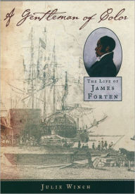 Title: A Gentleman of Color: The Life of James Forten, Author: Julie Winch