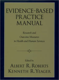 Title: Evidence-Based Practice Manual: Research and Outcome Measures in Health and Human Services / Edition 1, Author: Albert R. Roberts