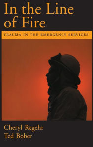 Title: In the Line of Fire: Trauma in the Emergency Services / Edition 1, Author: Cheryl Regehr