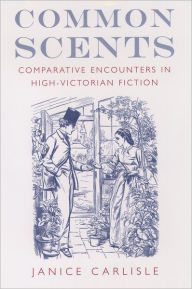 Title: Common Scents: Comparative Encounters in High-Victorian Fiction, Author: Janice Carlisle