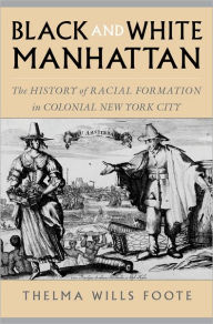Title: Black and White Manhattan: The History of Racial Formation in Colonial New York City / Edition 1, Author: Thelma Wills Foote