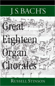 Title: J.S. Bach's Great Eighteen Organ Chorales, Author: Russell Stinson