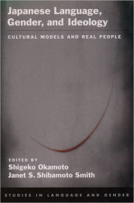 Title: Japanese Language, Gender, and Ideology: Cultural Models and Real People / Edition 1, Author: Shigeko Okamoto