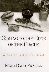 Title: Coming to the Edge of the Circle: A Wiccan Initiation Ritual / Edition 1, Author: Nikki Bado-Fralick