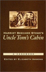 Title: Harriet Beecher Stowe's Uncle Tom's Cabin: A Casebook, Author: Elizabeth Ammons