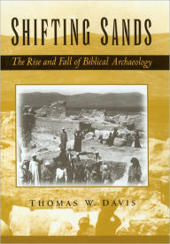 Title: Shifting Sands: The Rise and Fall of Biblical Archaeology, Author: Thomas W. Davis