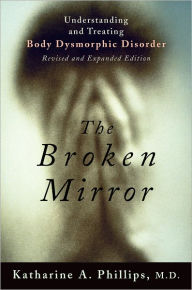 Title: The Broken Mirror: Understanding and Treating Body Dysmorphic Disorder, Author: Katharine A. Phillips