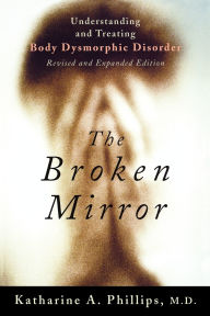 Title: The Broken Mirror: Understanding and Treating Body Dysmorphic Disorder, Author: Katharine A. Phillips