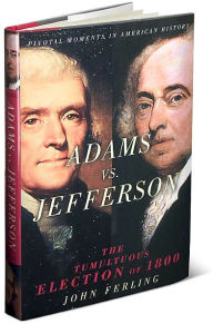 Title: Adams vs. Jefferson: The Tumultuous Election of 1800, Author: John Ferling