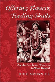 Title: Offering Flowers, Feeding Skulls: Popular Goddess Worship in West Bengal, Author: June McDaniel