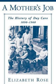 Title: A Mother's Job: The History of Day Care, 1890-1960 / Edition 1, Author: Elizabeth Rose