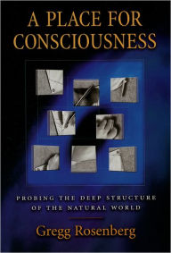 Title: A Place for Consciousness: Probing the Deep Structure of the Natural World, Author: Gregg Rosenberg
