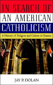 Title: In Search of an American Catholicism: A History of Religion and Culture in Tension / Edition 1, Author: Jay P. Dolan
