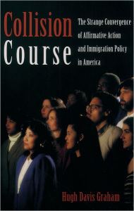 Title: Collision Course: The Strange Convergence of Affirmative Action and Immigration Policy in America, Author: Hugh Davis Graham