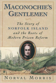 Title: Maconochie's Gentlemen: The Story of Norfolk Island and the Roots of Modern Prison Reform / Edition 1, Author: Norval Morris