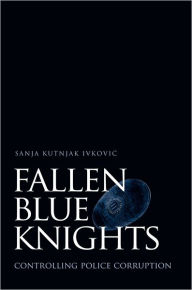 Title: Fallen Blue Knights: Controlling Police Corruption / Edition 1, Author: Sanja Kutnjak Ivkovic