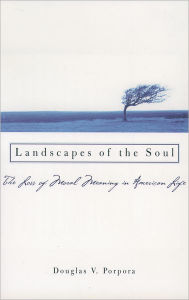 Title: Landscapes of the Soul: The Loss of Moral Meaning in American Life / Edition 1, Author: Douglas V. Porpora