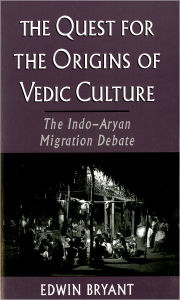 Title: The Quest for the Origins of Vedic Culture: The Indo-Aryan Migration Debate, Author: Edwin Bryant